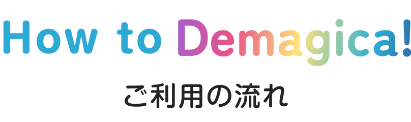 How to Demagica!~ご利用の流れ~