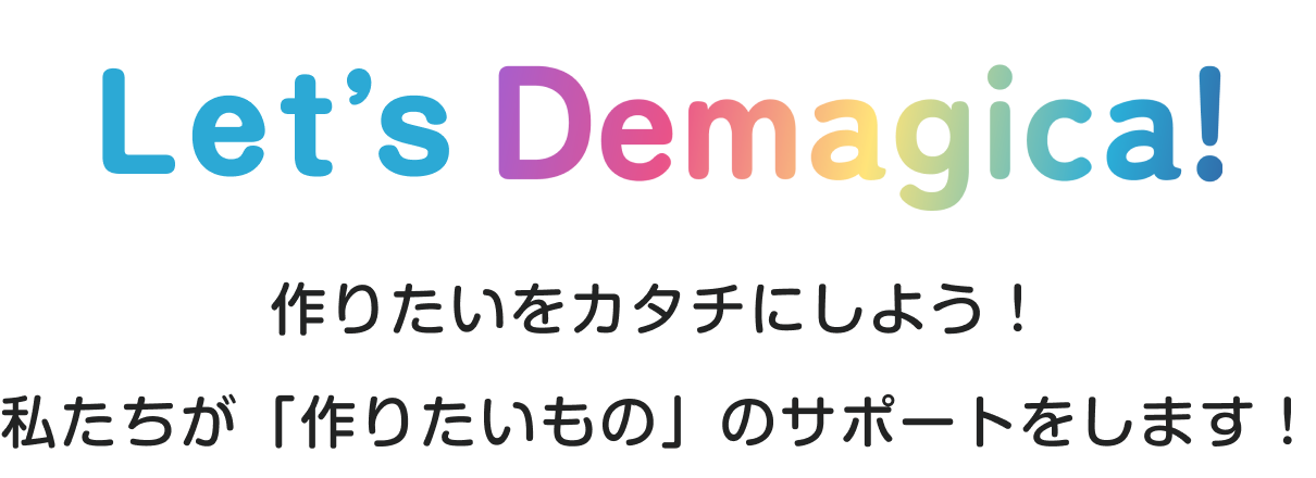 Let's Demagica!~作りたいものをカタチにしよう！私たちが「作りたいもの」のサポートをします！~