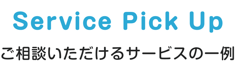 Service Pick UP~ご相談いただけるサービスの一例~